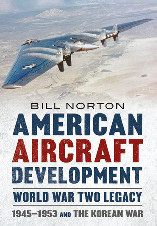 American Aircraft Development Second World War Legacy: 1945-1953 and the Korean Conflict by Bill Norton 9781781558287