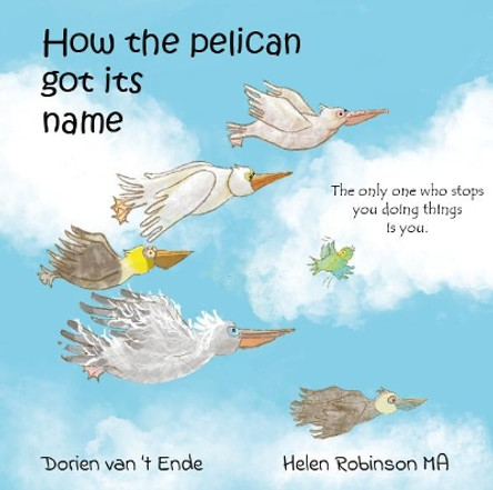 How HOW THE PELICAN GOT ITS NAME: 2022 by Dorien van 't Ende 9781914611025