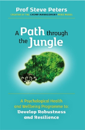 A Path through the Jungle: Psychological Health and Wellbeing Programme to Develop Robustness and Resilience: New Release from Prof Steve Peters Author of Million Copy Seller The Chimp Paradox: 2021 by Prof Steve Peters 9781998991105