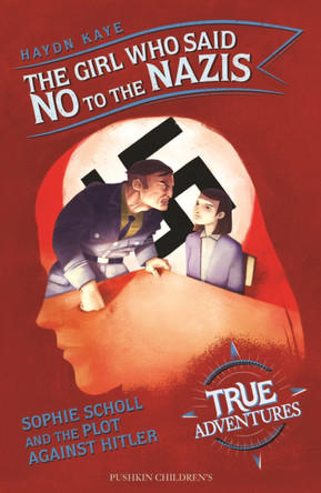 The Girl Who Said No to the Nazis: Sophie Scholl and the Plot Against Hitler by Haydn Kaye 9781782692751