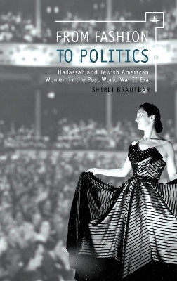 From Fashion to Politics: Hadassah and Jewish American Women in the Post World War II Era by Shirli Brautbar 9781618112958