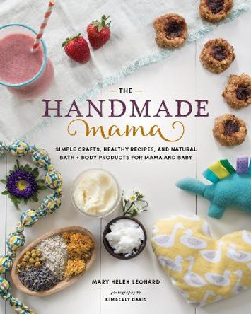 Handmade Mama: Simple Crafts, Healthy Recipes and Natural Bath + Body Products for Mama and Baby by ,Mary,Helen Leonard 9781940611716