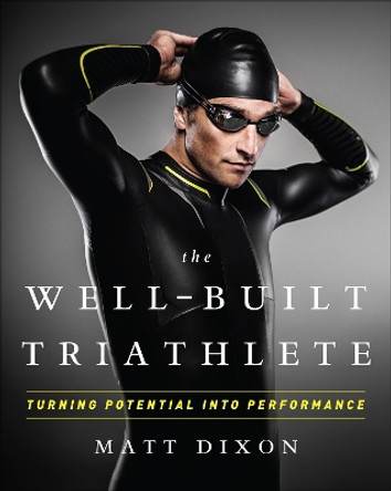 Well-Built Triathlete: Turning Potential into Performance by Matt Dixon 9781937715113