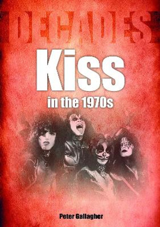 Kiss in the 1970s: Decades by Peter Gallagher 9781789522464