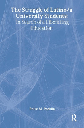 The Struggle of Latino/Latina University Students: In Search of a Liberating Education by Felix M. Padilla 9780415912938