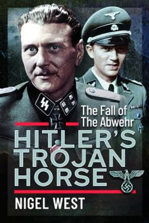 Hitler's Trojan Horse: The Fall of the Abwehr, 1943-1945 by Nigel West 9781399076036