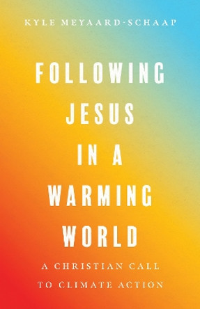 Following Jesus in a Warming World – A Christian Call to Climate Action by Kyle Meyaard–schaap 9781514004456