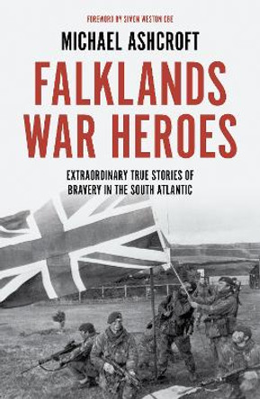 Falklands War Heroes: Extraordinary true stories of bravery in the South Atlantic Michael Ashcroft 9781785907142