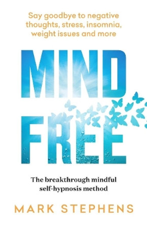 Mind Free: Say goodbye to negative thoughts, stress, insomnia, weight issues and more by Mark Stephens 9781922616111