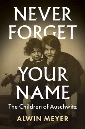 Never Forget Your Name: The Children of Auschwitz by Alwin Meyer 9781509545506