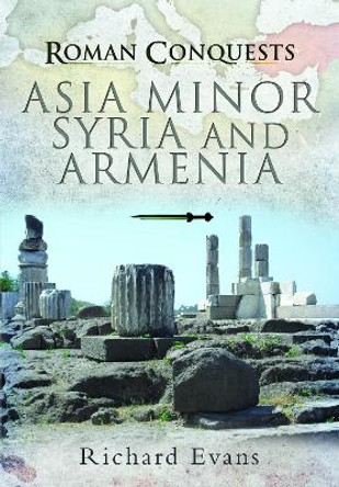 Roman Conquests: Asia Minor, Syria and Armenia by Evans, Richard 9781399085212