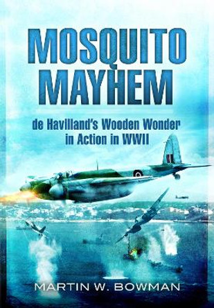 Mosquito Mayhem: de Havilland's Wooden Wonder in Action in WWII by Bowman, Martin W 9781399085069