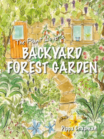 The Plant Lover's Backyard Forest Garden: Trees, Fruit and Veg in Small Spaces by Pippa Chapman 9781856232876