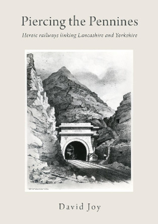 Piercing The Pennines: Heroic railways linking Lancashire and Yorkshire by David Joy 9781914227028