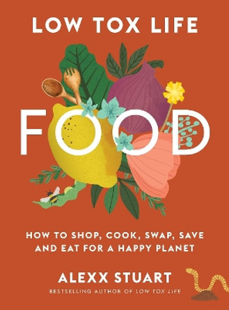 Low Tox Life Food: How to shop, cook, swap, save and eat for a happy planet by Alexx Stuart 9781911632894