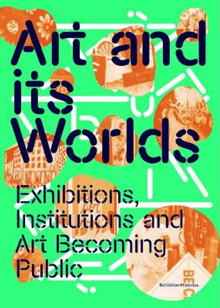 Art and Its Worlds: Exhibitions, Institutions and Art Becoming Public by Maria Berrios 9783960989172