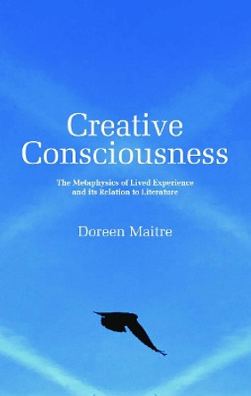 Creative Consciousness: The Metaphysics of Lived Experience and its Relation to Literature by Doreen Maitre 9781910996546