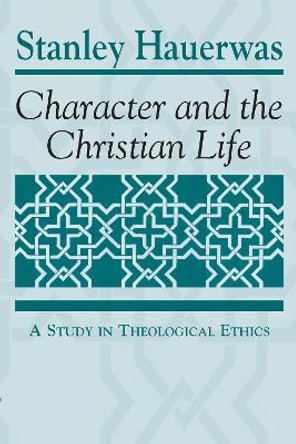 Character and the Christian Life: A Study in Theological Ethics by Stanley Hauerwas 9780268007720