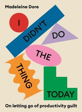 I Didn't Do The Thing Today: On letting go of productivity guilt by Madeleine Dore 9781922351500