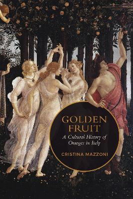 Golden Fruit: A Cultural History of Oranges in Italy by Christina Mazzoni 9781487502669