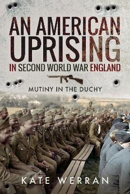 An American Uprising in Second World War England: Mutiny in the Duchy by Kate Werran 9781526759542