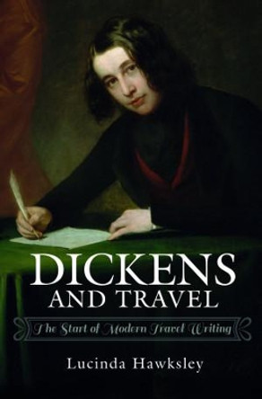 Dickens and Travel: The Start of Modern Travel Writing by Hawksley, Lucinda 9781526735638