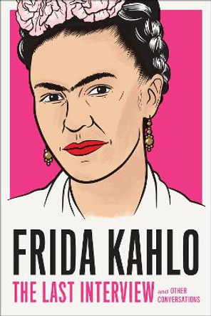 Frida Kahlo: The Last Interview by Frida Kahlo 9781612198750