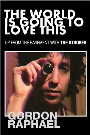 The World Is Going To Love This: Up From The Basement With The Strokes by Gordon Raphael 9781838403676