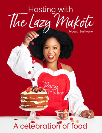 Hosting With the Lazy Makoti: A Celebration of Food by Mogau Seshoene 9781928363156