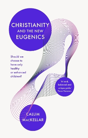 Christianity and the New Eugenics: Should We Choose To Have Only Healthy Or Enhanced Children? by Callum MacKellar 9781783599134