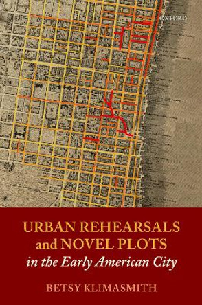 Urban Rehearsals and Novel Plots in the Early American City by Betsy Klimasmith 9780192846211