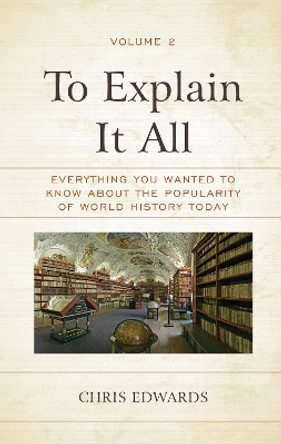 To Explain It All: Everything You Wanted to Know about the Popularity of World History Today by Chris Edwards 9781475855913