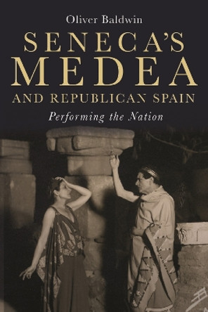 Seneca`s Medea and Republican Spain - Performing the Nation by Oliver Baldwin 9781855663565