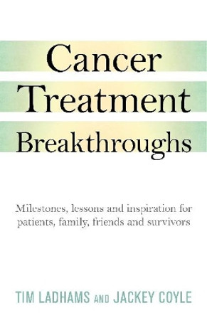 Cancer Treatment Breakthroughs: Milestones, Lessons & Stories for Patients, Families, Friends & Survivor by Tim Ladhams 9781925927825