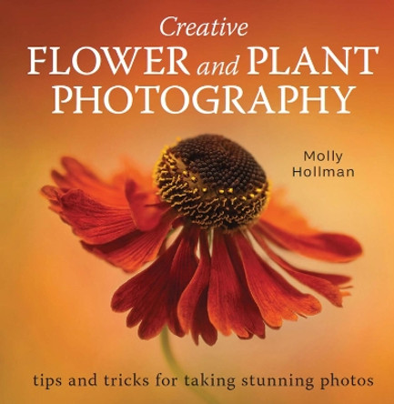 Creative Flower and Plant Photography: tips and tricks for taking stunning shots by Molly Hollman 9780719840531