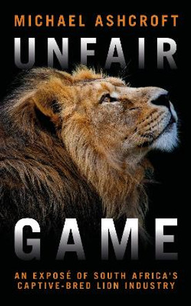 Unfair Game: An investigation into South Africa's captive-bred lion industry by Michael Ashcroft 9781785906114