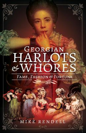 Georgian Harlots and Whores: Fame, Fashion & Fortune by Rendell, Mike 9781526791023