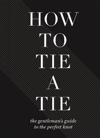 How To Tie A Tie: The Gentleman's Guide to the Perfect Knot by Sterling Publishers 9781454931324