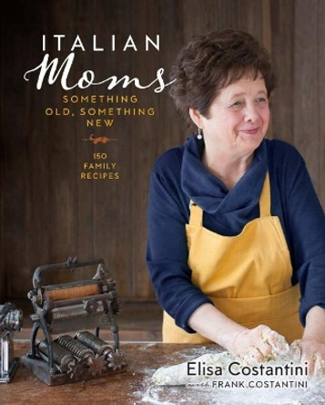 Italian Moms: Something Old, Something New: Classic Homestyle Italian Recipes by Elisa Costantini 9781454927983