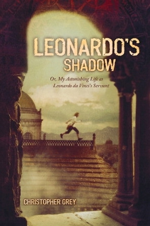 Leonardo's Shadow: Or, My Astonishing Life as Leonardo Da Vinci's Servant by Christopher Grey 9781416905448