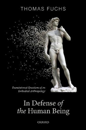 In Defence of the Human Being: Foundational Questions of an Embodied Anthropology by Thomas Fuchs 9780192898197