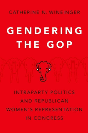 Gendering the GOP: Intraparty Politics and Republican Women's Representation in Congress by Catherine N. Wineinger 9780197556559