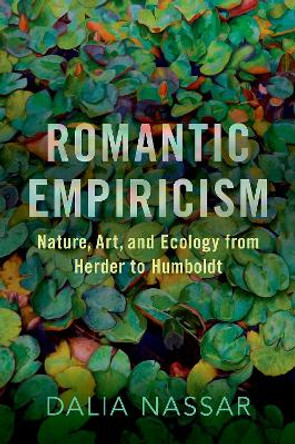 Romantic Empiricism: Nature, Art, and Ecology from Herder to Humboldt by Dalia Nassar 9780190095437