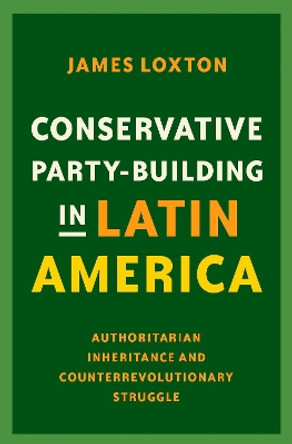 Conservative Party-Building in Latin America: Authoritarian Inheritance and Counterrevolutionary Struggle by James Loxton 9780197537527