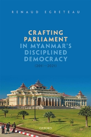 Crafting Parliament in Myanmar's Disciplined Democracy (2011-2021) by Renaud Egreteau 9780192858740