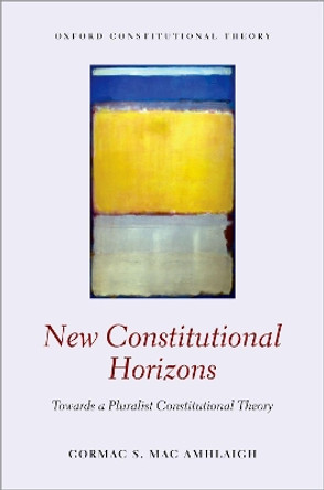 New Constitutional Horizons: Towards a Pluralist Constitutional Theory by Cormac Mac Amhlaigh 9780198852339