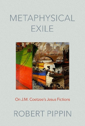 Metaphysical Exile: On J.M. Coetzee's Jesus Fictions by Robert Pippin 9780197565940