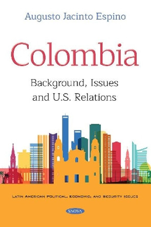 Colombia: Background, Issues and U.S. Relations by Augusto Jacinto Espino 9781536142648