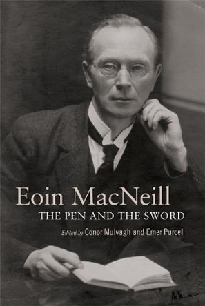 The Lives of Eoin MacNeill: The pen and the sword by Conor Mulvagh 9781782054603