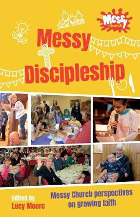 Messy Discipleship: Messy Church perspectives on growing faith by Lucy Moore 9780857469533